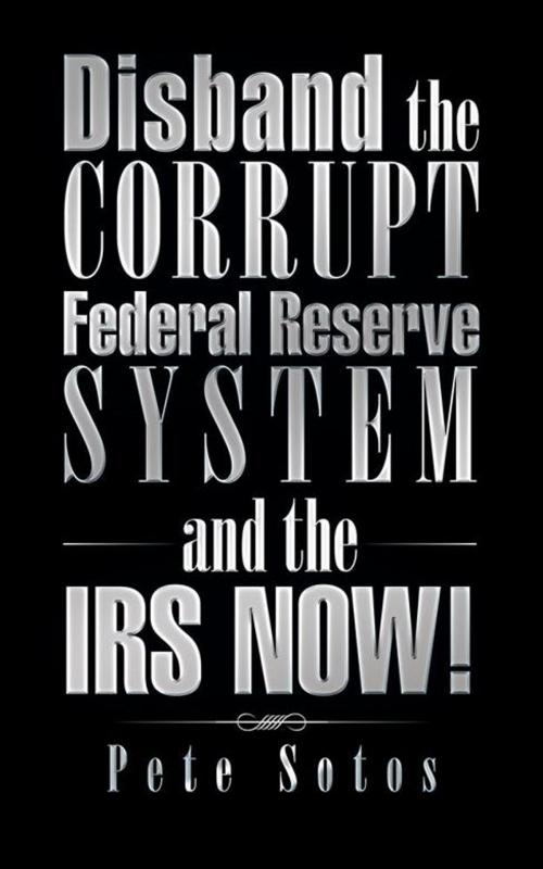 Cover of the book Disband the Corrupt Federal Reserve System and the Irs Now! by Pete Sotos, iUniverse