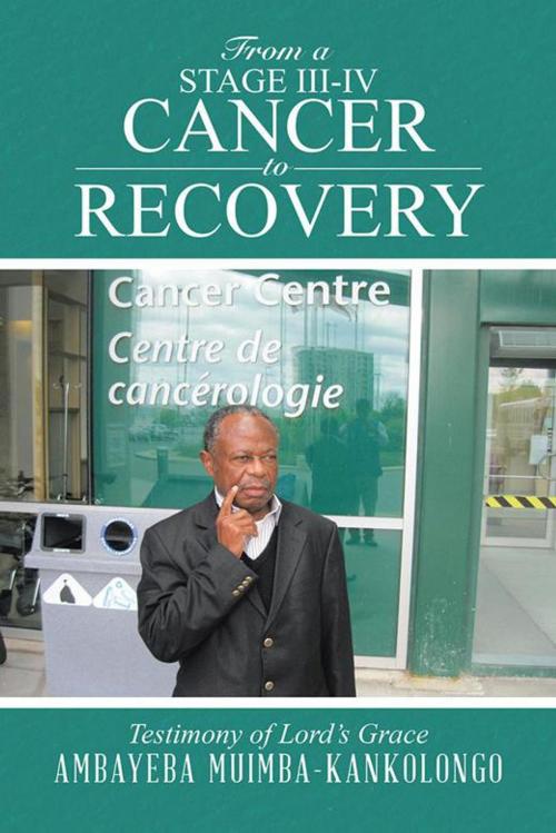 Cover of the book From a Stage Iii-Iv Cancer to Recovery by Ambayeba Muimba-Kankolongo, AuthorHouse
