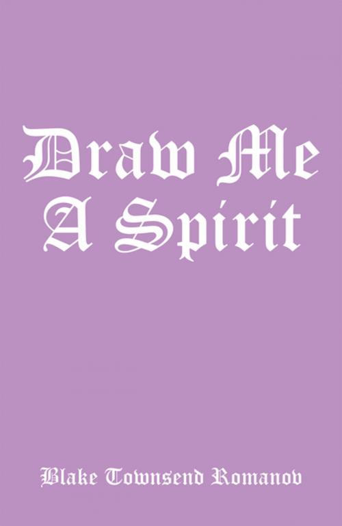 Cover of the book Draw Me a Spirit by Blake Townsend Romanov, Xlibris US