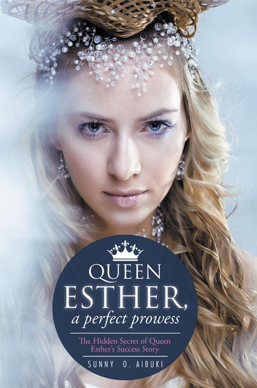 Cover of the book Queen Esther, a Perfect Prowess by Sunny O. Aibuki, Xlibris UK