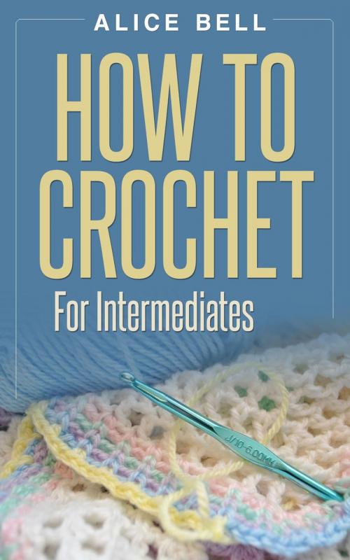 Cover of the book How To Crochet For Intermediates by Alice Bell, Alice Bell