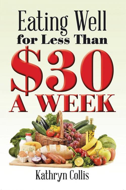 Cover of the book Eating Well for Less Than $30 a Week by Kathryn Collis, Xlibris AU