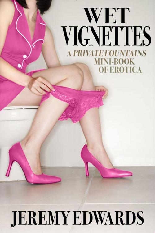 Cover of the book Wet Vignettes (A Private Fountains mini-book of erotica) by Jeremy Edwards, 1001 Nights Press