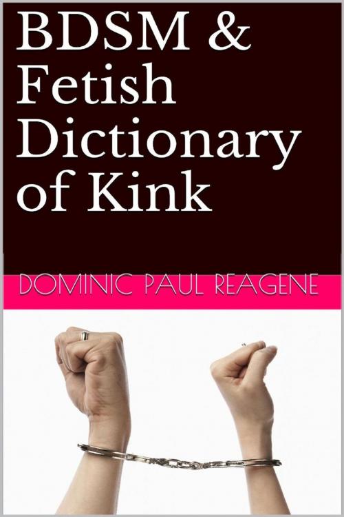 Cover of the book BDSM & Fetish Dictionary Of Kink, 2nd Edition by Dominic Paul Reagene, Muze Management, Inc., Publishing