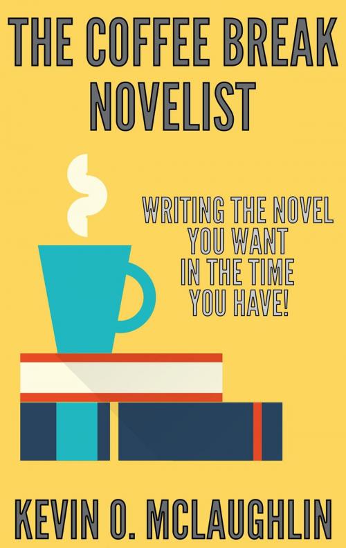 Cover of the book Coffee Break Novelist: Writing the Novel You Want in the Time You Have! by Kevin McLaughin, Kevin McLaughin