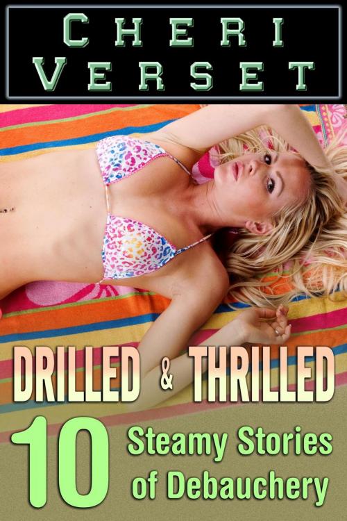 Cover of the book Drilled and Thrilled - 10 Steamy Stories of Debauchery by Cheri Verset, Cheri Verset