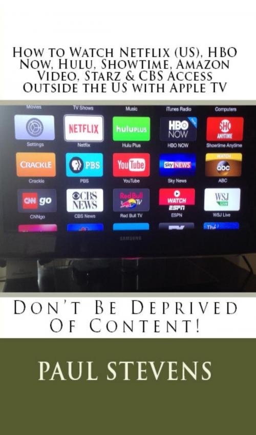 Cover of the book How to Watch Netflix (US), HBO Now, Hulu, Showtime, Amazon Video, Starz & CBS Access Outside the US with Apple TV by Paul Stevens, Paul Stevens