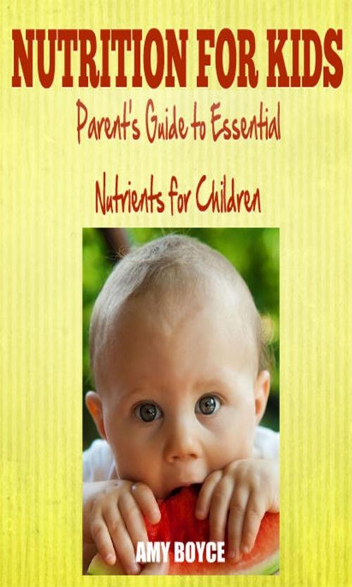 Cover of the book Nutrition fro Kids: Parent's Guide to Essential Nutrients for Children by Amy Boyce, Amy Boyce
