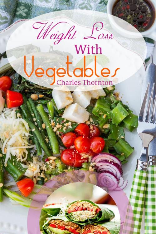 Cover of the book Weight Loss with Vegetables: The Truth by Charles Thornton, Charles Thornton
