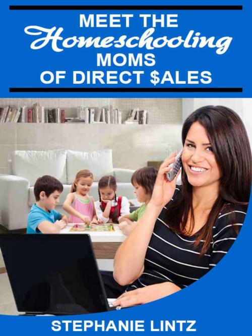 Cover of the book Meet the Homeschooling Moms of Direct Sales by Stephanie Lintz, Tiffany Hathorn, Karen Hewitt, Shauna Congelliere, Allison Van Antwerp, Neshanta Linson, Stephanie Lintz