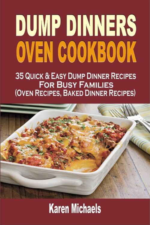 Cover of the book Dump Dinners Oven Cookbook: 35 Quick & Easy Dump Dinner Recipes For Busy Families (Oven Recipes, Baked Dinner Recipes) by Karen Michaels, Childsworth Publishing