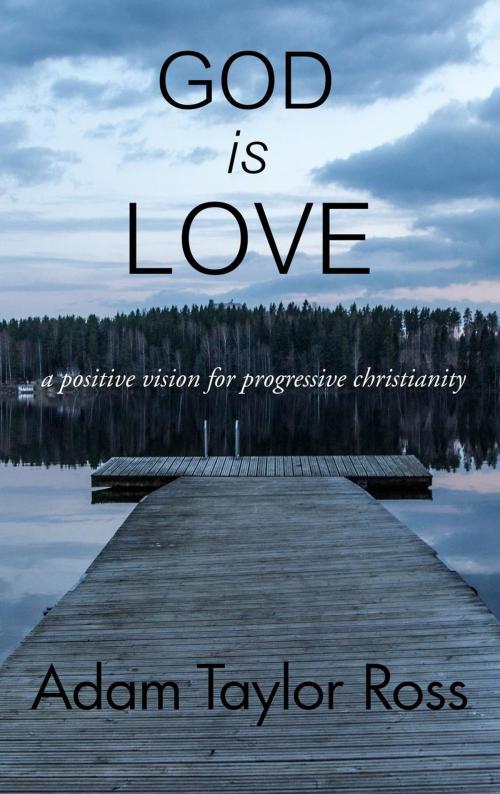 Cover of the book God is Love: A Positive Vision for Progressive Christianity by Adam Taylor Ross, Adam Taylor Ross