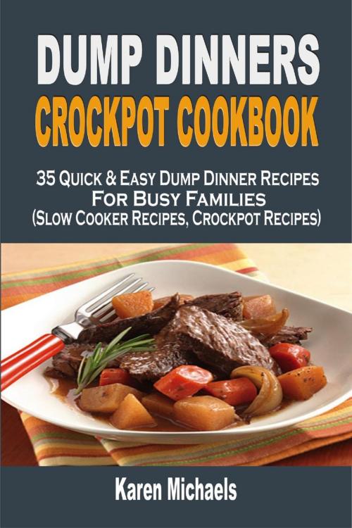 Cover of the book Dump Dinners Crockpot Cookbook: 35 Quick & Easy Dump Dinner Recipes For Busy Families (Slow Cooker Recipes, Crockpot Recipes) by Karen Michaels, Childsworth Publishing