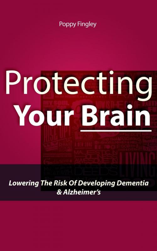 Cover of the book Protecting Your Brain: Lowering The Risk Of Developing Dementia & Alzheimer’s by Poppy Fingley, Poppy Fingley