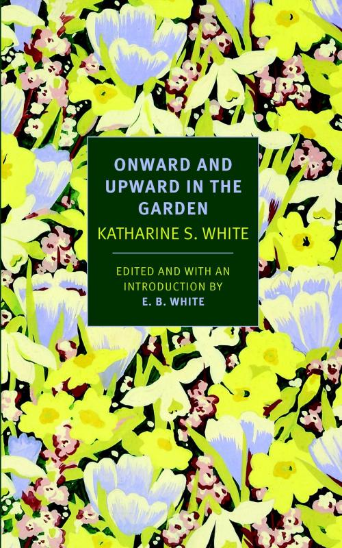 Cover of the book Onward and Upward in the Garden by Katherine S. White, New York Review Books