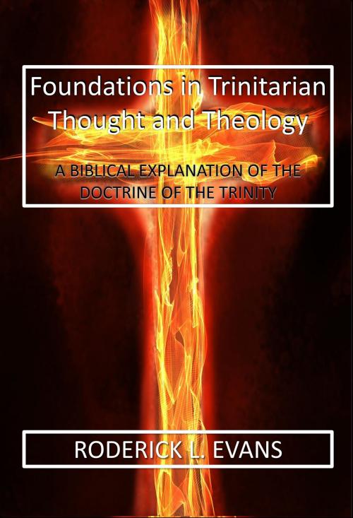 Cover of the book Foundations in Trinitarian Thought and Theology: A Biblical Explanation of the Doctrine of the Trinity by Roderick L. Evans, Abundant Truth Publishing