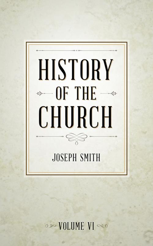 Cover of the book History of The Church of Jesus Christ of Latter-day Saints, Volume 6 by Smith, Joseph, Deseret Book Company