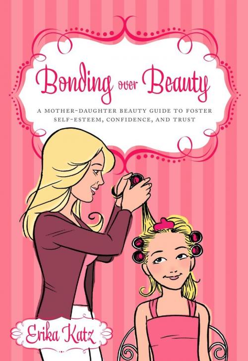 Cover of the book Bonding over Beauty: A Mother-Daughter Beauty Guide to Foster Self-esteem Confidence and Trust by Erika Katz, Greenleaf Book Group