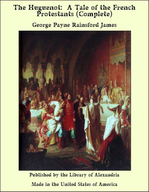 Cover of the book The Huguenot: A Tale of the French Protestants (Complete) by George Payne Rainsford James, Library of Alexandria