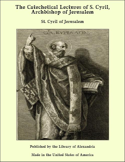 Cover of the book The Catechetical Lectures of S. Cyril, Archbishop of Jerusalem by St. Cyril of Jerusalem, Library of Alexandria