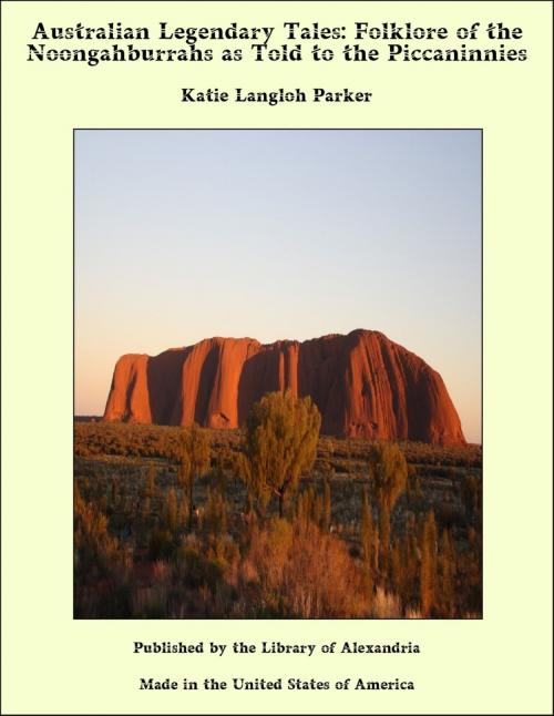 Cover of the book Australian Legendary Tales: Folklore of the Noongahburrahs as Told to the Piccaninnies by Katie Langloh Parker, Library of Alexandria
