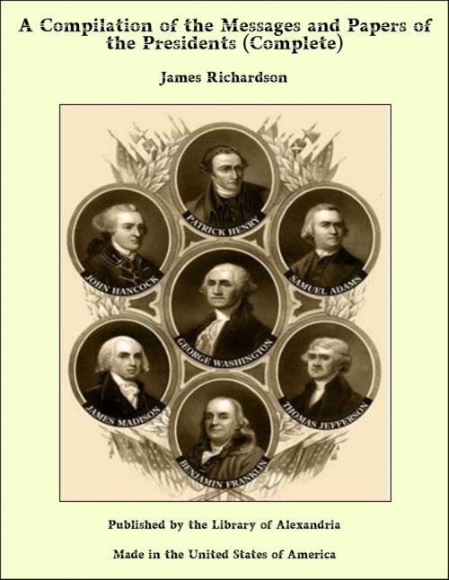 Cover of the book A Compilation of the Messages and Papers of The Presidents (Complete) by James Daniel Richardson, Library of Alexandria