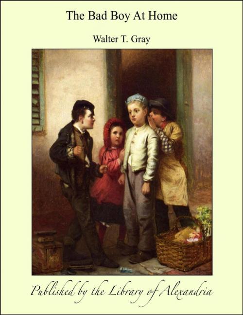 Cover of the book The Bad Boy At Home by Walter T. Gray, Library of Alexandria