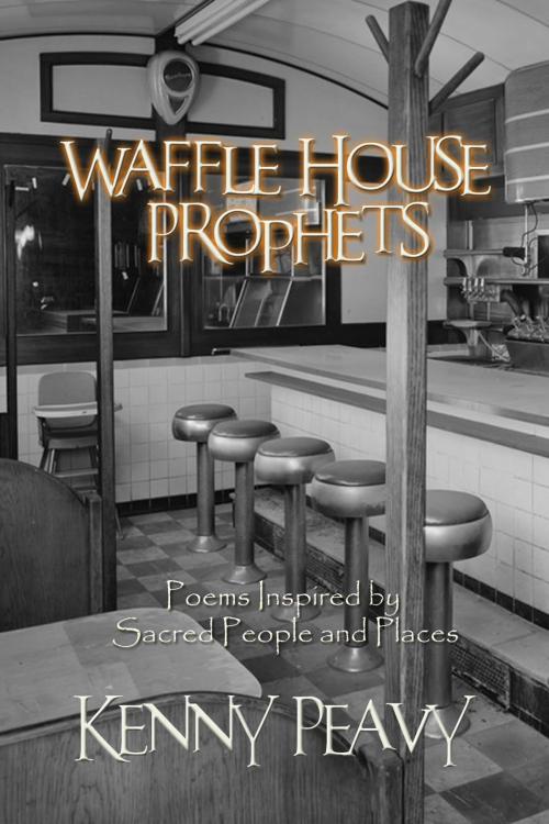 Cover of the book Waffle House Prophets, Poems Inspired by Sacred People and Places by Kenny Peavy, First Edition Design Publishing