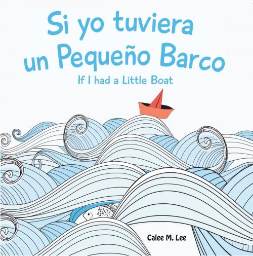 Cover of the book Si yo tuviera un Pequeño Barco/ If I had a Little Boat by Calee M. Lee, Xist Publishing