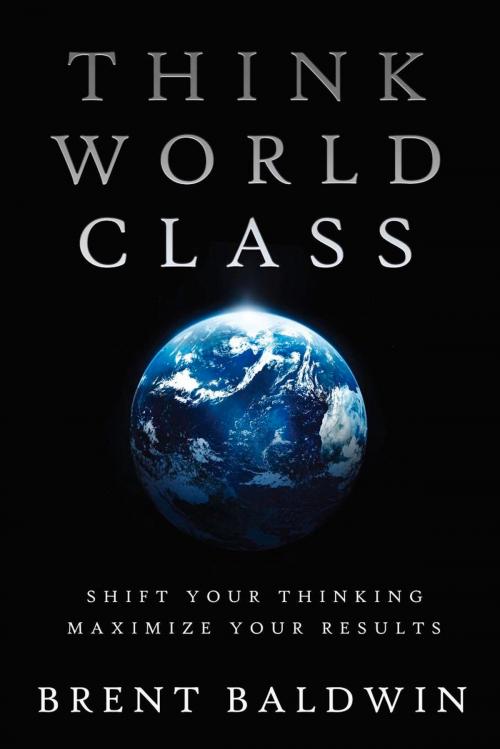 Cover of the book Think World Class: Shift Your Thinking - Maximize Your Results by Brent Baldwin, Motivational Press