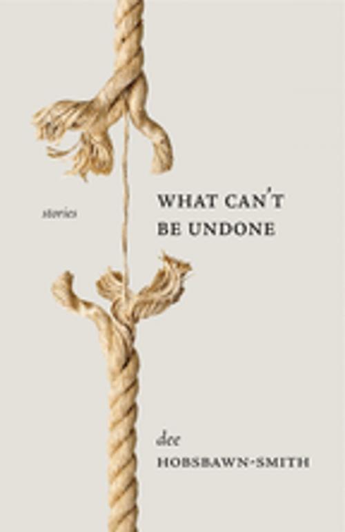 Cover of the book What Can't Be Undone by dee Hobsbawn-Smith, Thistledown Press