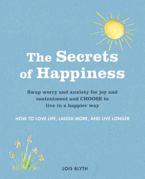 Cover of the book The Secrets of Happiness by Lois Blyth, Ryland Peters & Small