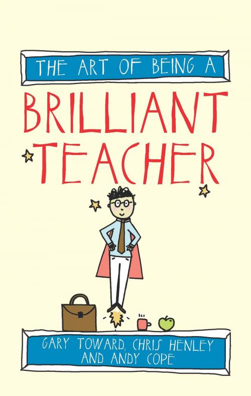 Cover of the book The Art of Being A Brilliant Teacher by Gary Toward, Andy Cope, Amy Bradley, Chris Henley, Crown House Publishing