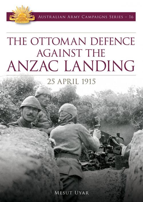 Cover of the book Ottoman Defence Against the Anzac Landing, 25 April 1915 by Mesut Uyar, Big Sky Publishing