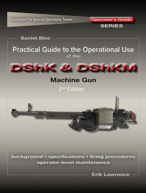 Cover of the book Practical Guide to the Operational Use of the DShK & DShKM Machine Gun by Erik Lawrence, Erik Lawrence Publications