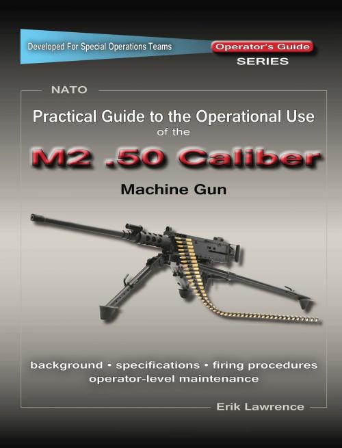 Cover of the book Practical Guide to the Operational Use of the M2 .50 Caliber BMG by Erik Lawrence, Erik Lawrence Publications