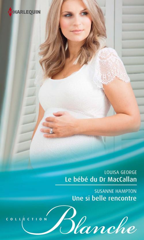 Cover of the book Le bébé du Dr MacCallan - Une si belle rencontre by Louisa George, Susanne Hampton, Harlequin