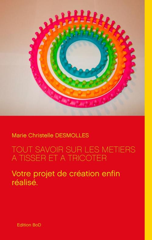 Cover of the book Tout savoir sur les métiers à tisser et à tricoter by Marie Christelle Desmolles, Books on Demand