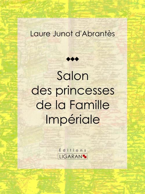 Cover of the book Salon des princesses de la Famille Impériale by Laure Junot d'Abrantès, Ligaran, Ligaran