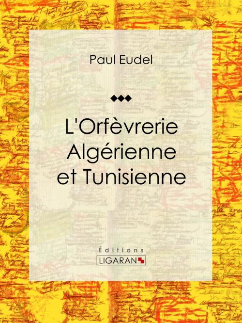 Cover of the book L'Orfèvrerie algérienne et tunisienne by Paul Eudel, Ligaran, Ligaran