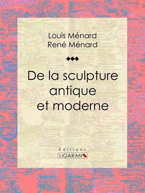 Cover of the book De la sculpture antique et moderne by Louis Ménard, René Ménard, Ligaran, Ligaran