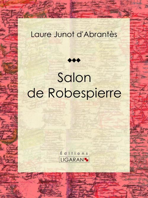 Cover of the book Salon de Robespierre by Laure Junot d'Abrantès, Ligaran, Ligaran