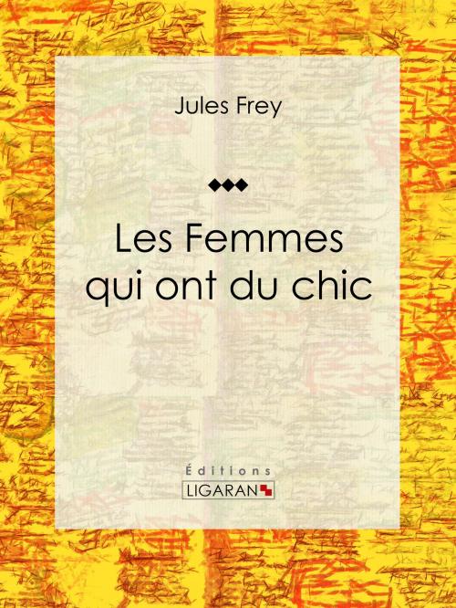 Cover of the book Les Femmes qui ont du chic by Jules Frey, Ligaran, Ligaran