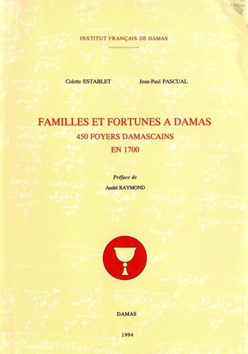 Cover of the book Familles et fortunes à Damas by Jean-Paul Pascual, Colette Establet, Presses de l’Ifpo
