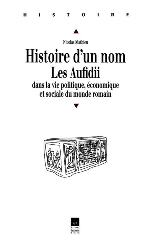 Cover of the book Histoire d'un nom. Les Aufidii dans la vie politique, économique et sociale du monde romain by Nicolas Mathieu, Presses universitaires de Rennes