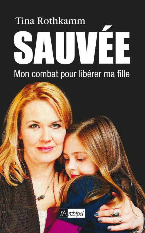 Cover of the book Sauvée, mon combat pour libérer ma fille by Tina Rothkamm, Archipel