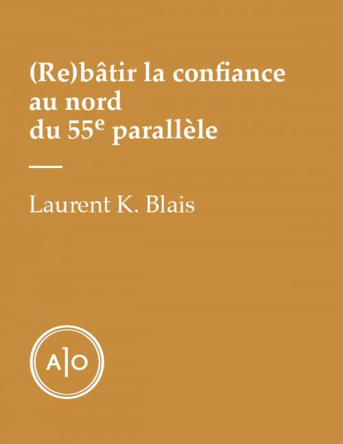 Cover of the book (Re)bâtir la confiance au nord du 55e parallèle by Laurent K. Blais, Atelier 10