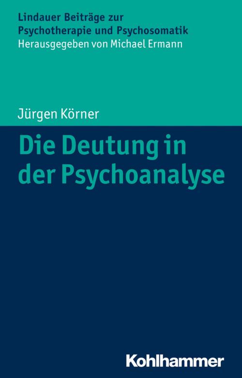Cover of the book Die Deutung in der Psychoanalyse by Jürgen Körner, Michael Ermann, Kohlhammer Verlag