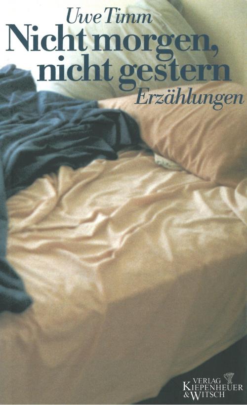 Cover of the book Nicht morgen, nicht gestern by Uwe Timm, Kiepenheuer & Witsch eBook