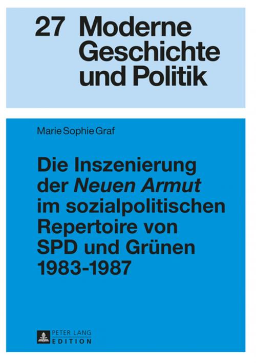 Cover of the book Die Inszenierung der «Neuen Armut» im sozialpolitischen Repertoire von SPD und Gruenen 19831987 by Marie Sophie Graf, Peter Lang
